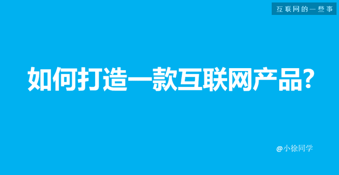 一款互聯網産(chǎn)品從想法到實現的全過程,互聯網的一些事